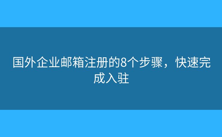 國外企業(yè)郵箱注冊的8個步驟，快速完成入駐