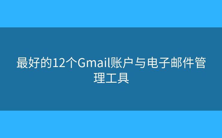 最好的12個Gmail賬戶與電子郵件管理工具