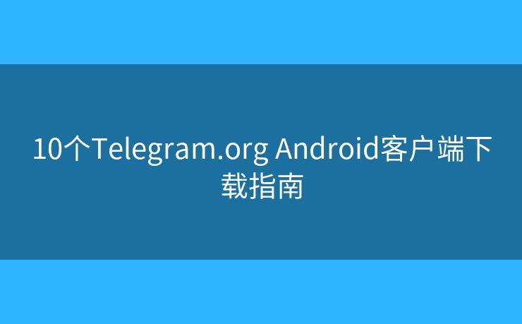 10個(gè)Telegram.org Android客戶端下載指南
