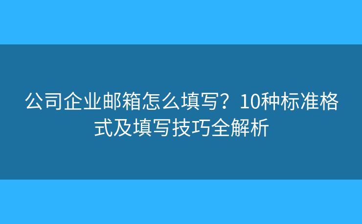 公司企業(yè)郵箱怎么填寫？10種標準格式及填寫技巧全解析