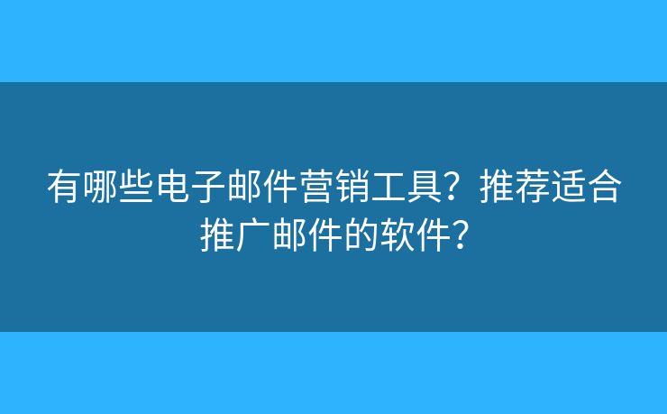 有哪些電子郵件營銷工具？推薦適合推廣郵件的軟件？