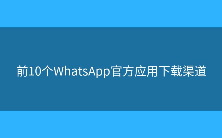 前10個(gè)WhatsApp官方應(yīng)用下載渠道
