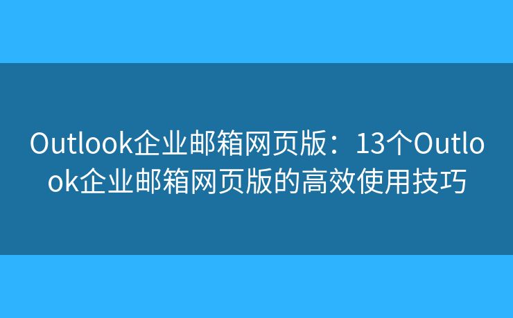 Outlook企業(yè)郵箱網(wǎng)頁(yè)版：13個(gè)Outlook企業(yè)郵箱網(wǎng)頁(yè)版的高效使用技巧