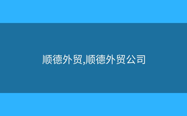 順德外貿(mào),順德外貿(mào)公司