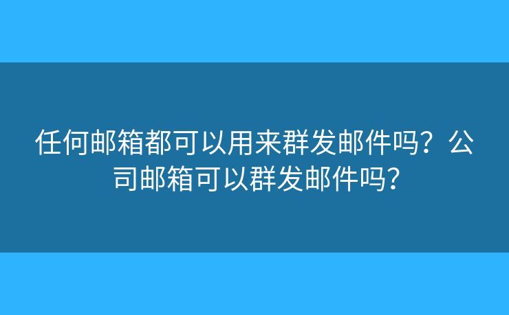 任何郵箱都可以用來群發(fā)郵件嗎？公司郵箱可以群發(fā)郵件嗎？