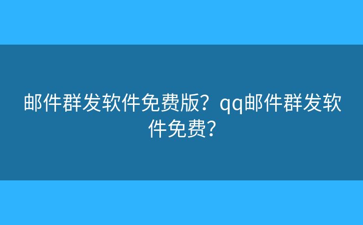 郵件群發(fā)軟件免費(fèi)版？qq郵件群發(fā)軟件免費(fèi)？