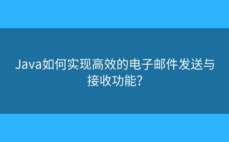 Java如何實(shí)現(xiàn)高效的電子郵件發(fā)送與接收功能？