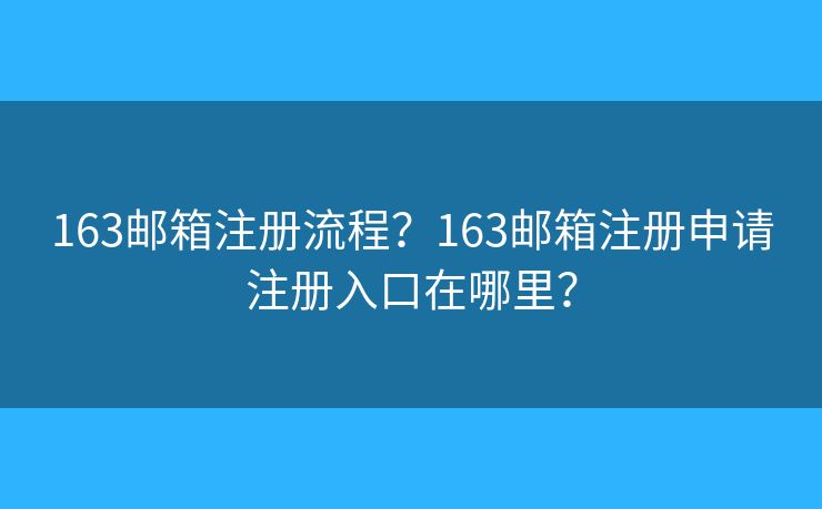 163郵箱注冊流程？163郵箱注冊申請注冊入口在哪里？