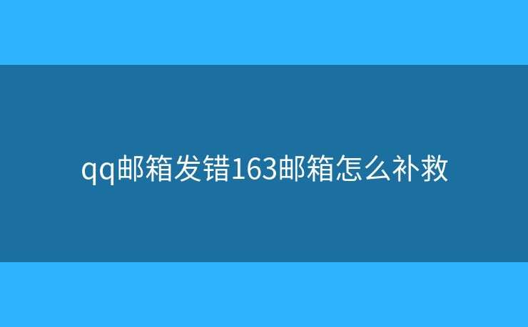 qq郵箱發(fā)錯163郵箱怎么補救