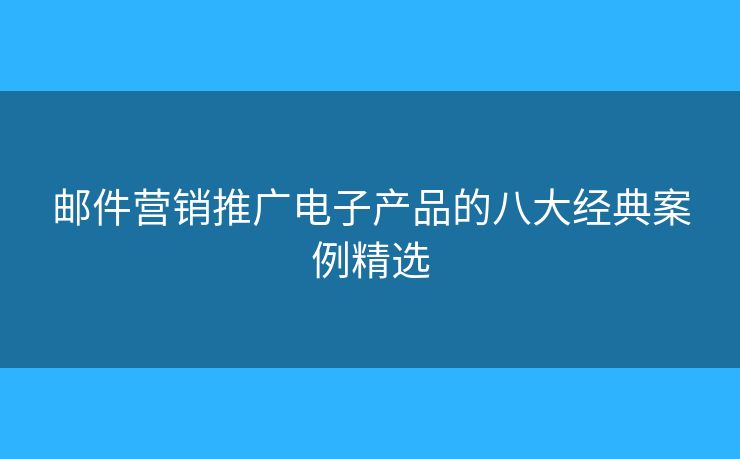 郵件營銷推廣電子產(chǎn)品的八大經(jīng)典案例精選