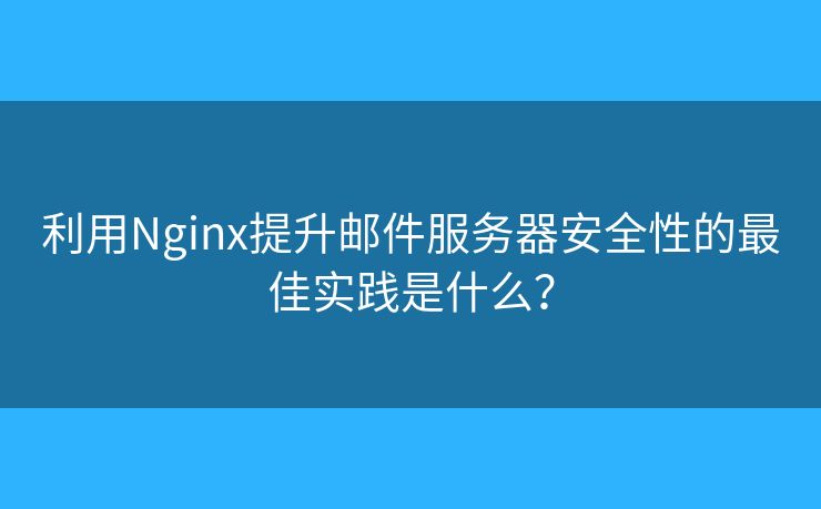 利用Nginx提升郵件服務(wù)器安全性的最佳實(shí)踐是什么？