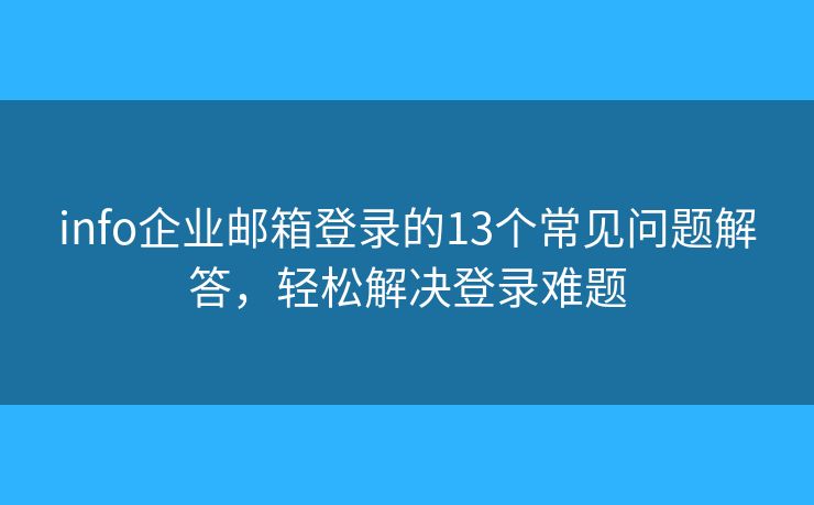 info企業(yè)郵箱登錄的13個常見問題解答，輕松解決登錄難題