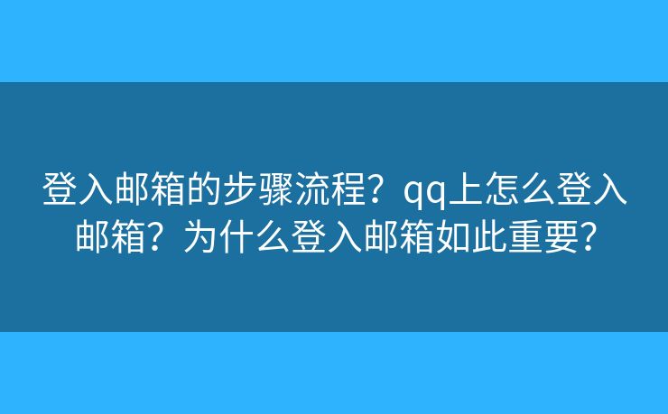 登入郵箱的步驟流程？qq上怎么登入郵箱？為什么登入郵箱如此重要？
