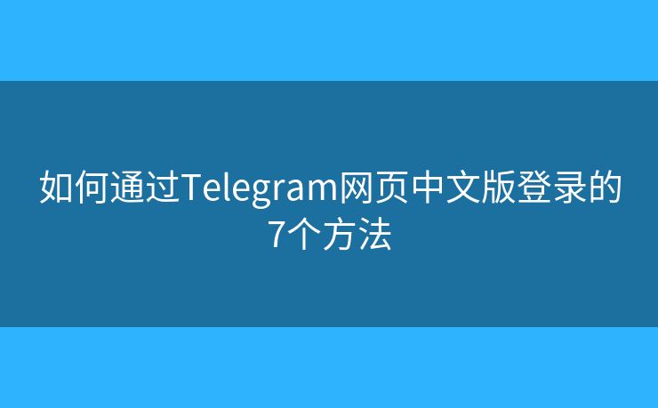 如何通過Telegram網(wǎng)頁中文版登錄的7個方法