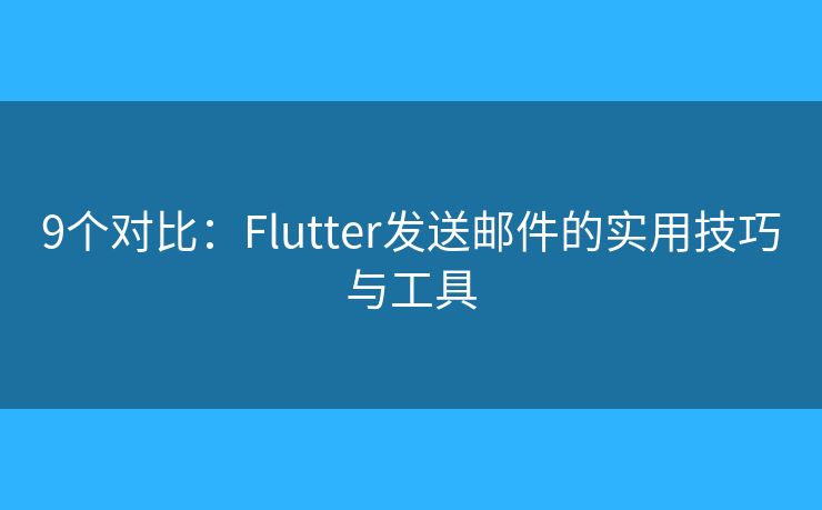 9個對比：Flutter發(fā)送郵件的實用技巧與工具