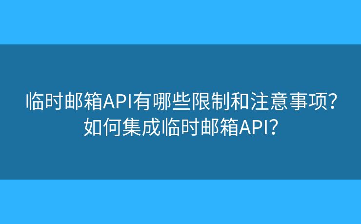 臨時(shí)郵箱API有哪些限制和注意事項(xiàng)？如何集成臨時(shí)郵箱API？