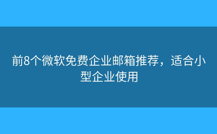 前8個(gè)微軟免費(fèi)企業(yè)郵箱推薦，適合小型企業(yè)使用
