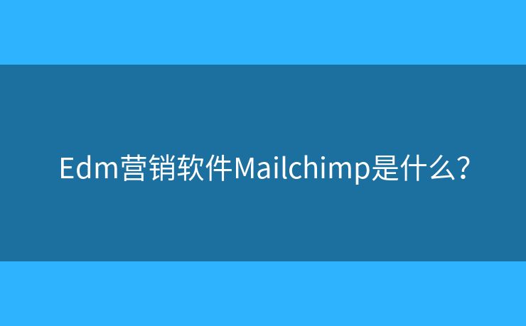 Edm營(yíng)銷軟件Mailchimp是什么？