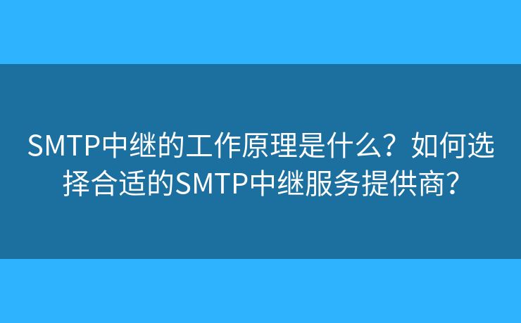 SMTP中繼的工作原理是什么？如何選擇合適的SMTP中繼服務(wù)提供商？