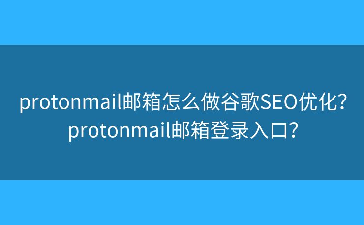 protonmail郵箱怎么做谷歌SEO優(yōu)化？protonmail郵箱登錄入口？