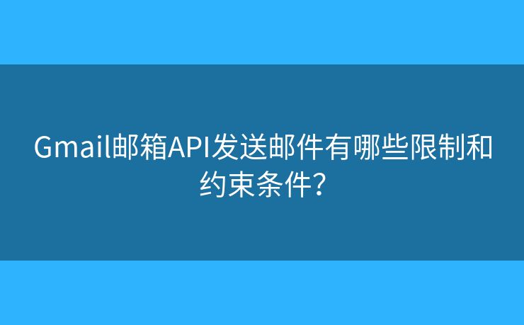 Gmail郵箱API發(fā)送郵件有哪些限制和約束條件？