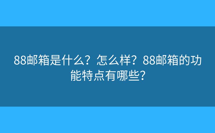 88郵箱是什么？怎么樣？88郵箱的功能特點(diǎn)有哪些？