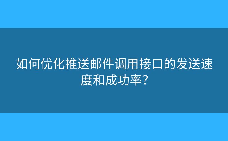 如何優(yōu)化推送郵件調(diào)用接口的發(fā)送速度和成功率？