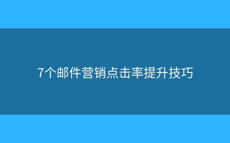 7個(gè)郵件營銷點(diǎn)擊率提升技巧