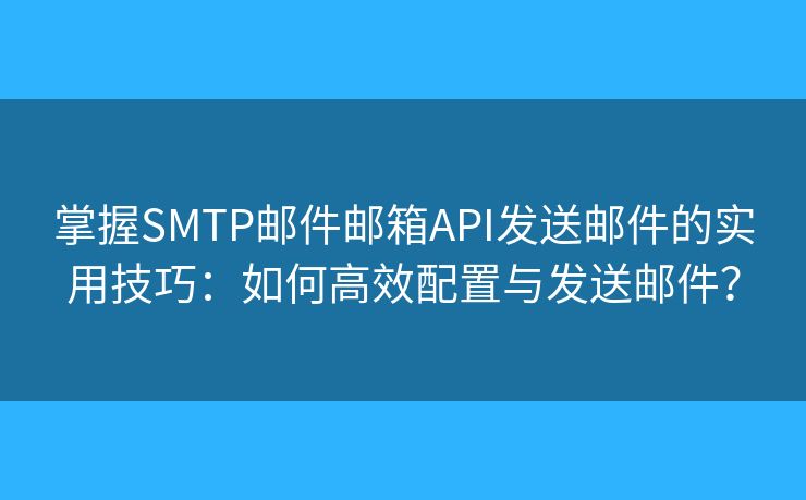 掌握SMTP郵件郵箱API發(fā)送郵件的實(shí)用技巧：如何高效配置與發(fā)送郵件？