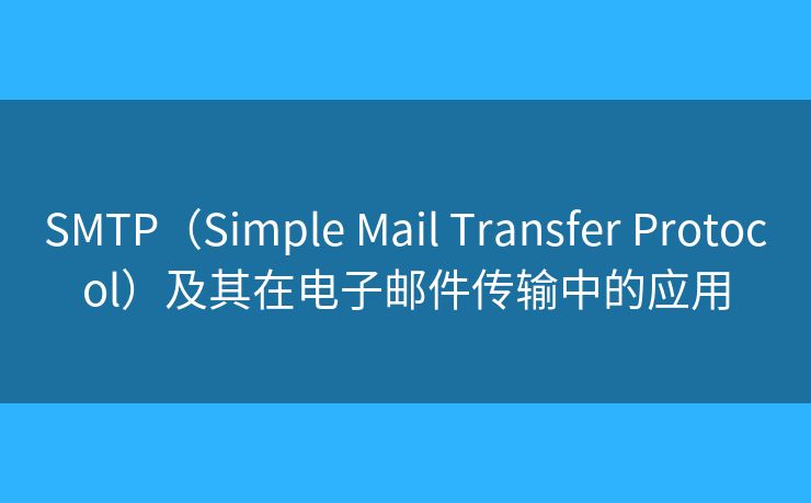 SMTP（Simple Mail Transfer Protocol）及其在電子郵件傳輸中的應(yīng)用