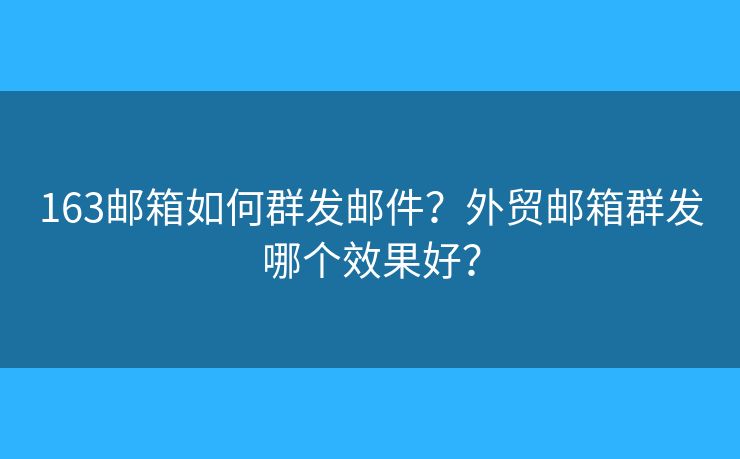 163郵箱如何群發(fā)郵件？外貿(mào)郵箱群發(fā)哪個效果好？