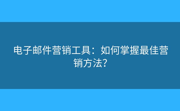 電子郵件營銷工具：如何掌握最佳營銷方法？