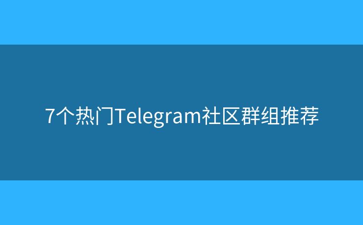 7個熱門Telegram社區(qū)群組推薦