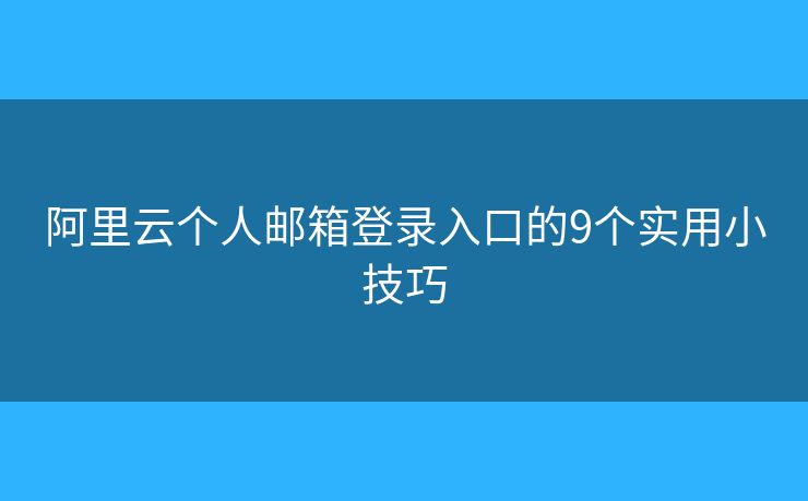 阿里云個人郵箱登錄入口的9個實用小技巧
