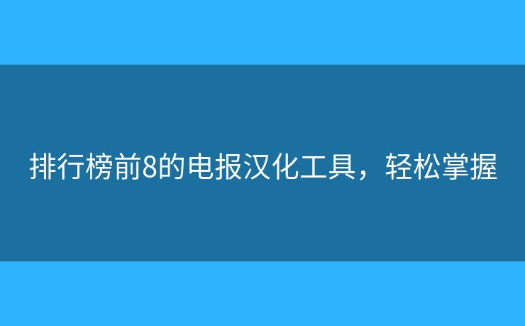 排行榜前8的電報(bào)漢化工具，輕松掌握