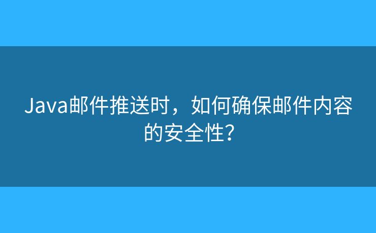 Java郵件推送時(shí)，如何確保郵件內(nèi)容的安全性？