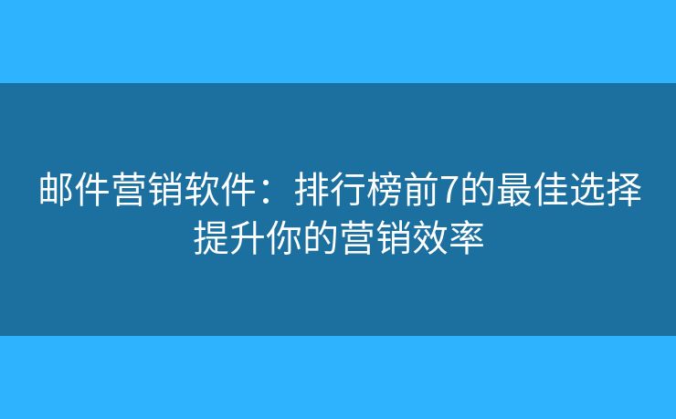 郵件營銷軟件：排行榜前7的最佳選擇提升你的營銷效率