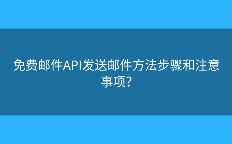 免費郵件API發(fā)送郵件方法步驟和注意事項？