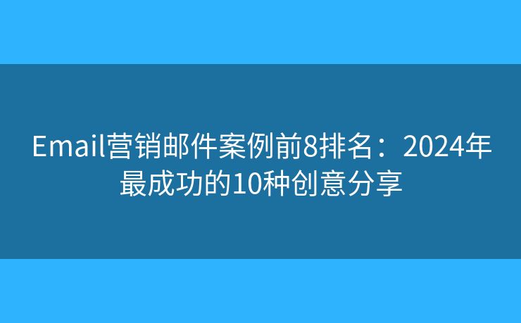 Email營銷郵件案例前8排名：2024年最成功的10種創(chuàng)意分享
