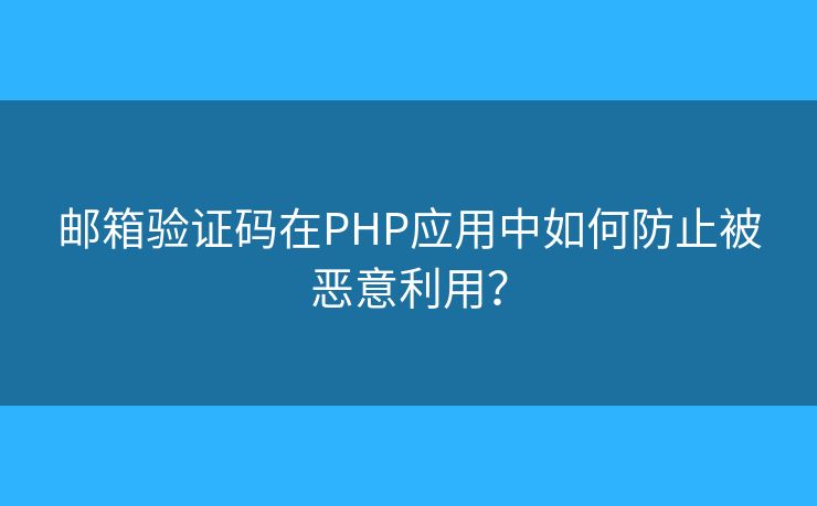郵箱驗(yàn)證碼在PHP應(yīng)用中如何防止被惡意利用？