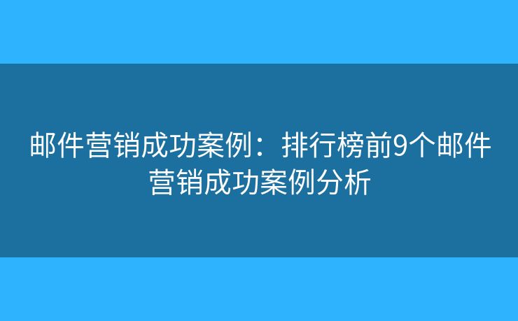郵件營(yíng)銷成功案例：排行榜前9個(gè)郵件營(yíng)銷成功案例分析