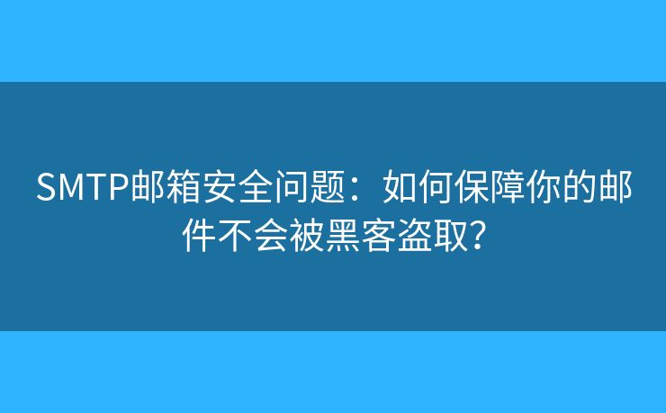 SMTP郵箱安全問題：如何保障你的郵件不會(huì)被黑客盜取？