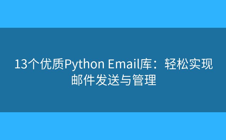 13個優(yōu)質(zhì)Python Email庫：輕松實現(xiàn)郵件發(fā)送與管理