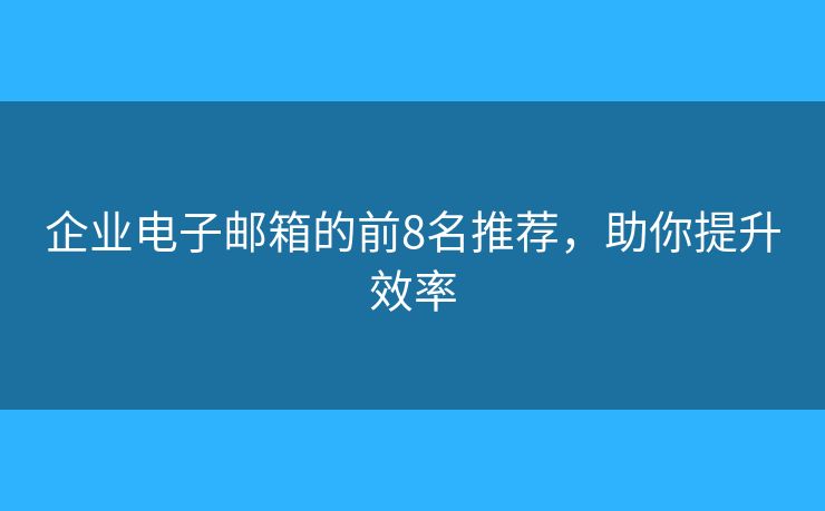 企業(yè)電子郵箱的前8名推薦，助你提升效率