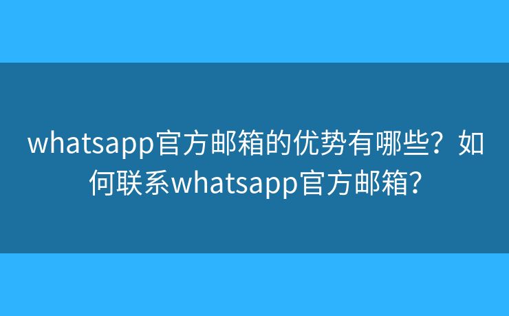 whatsapp官方郵箱的優(yōu)勢(shì)有哪些？如何聯(lián)系whatsapp官方郵箱？