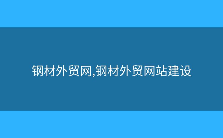 鋼材外貿(mào)網(wǎng),鋼材外貿(mào)網(wǎng)站建設(shè)