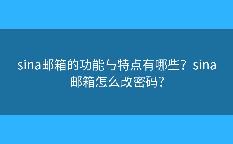 sina郵箱的功能與特點有哪些？sina郵箱怎么改密碼？