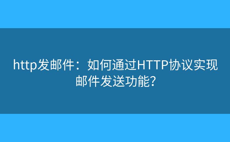 http發(fā)郵件：如何通過HTTP協(xié)議實現(xiàn)郵件發(fā)送功能？