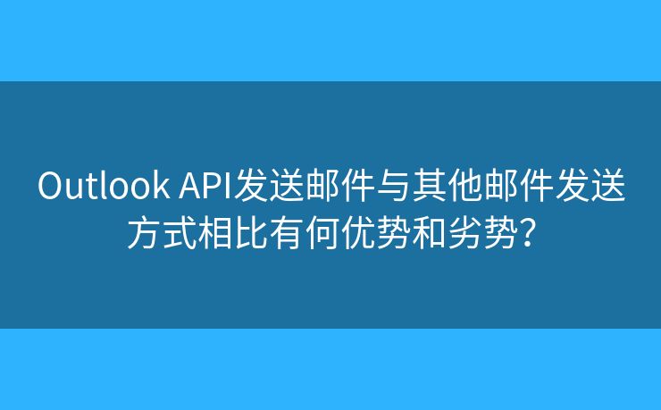 Outlook API發(fā)送郵件與其他郵件發(fā)送方式相比有何優(yōu)勢和劣勢？