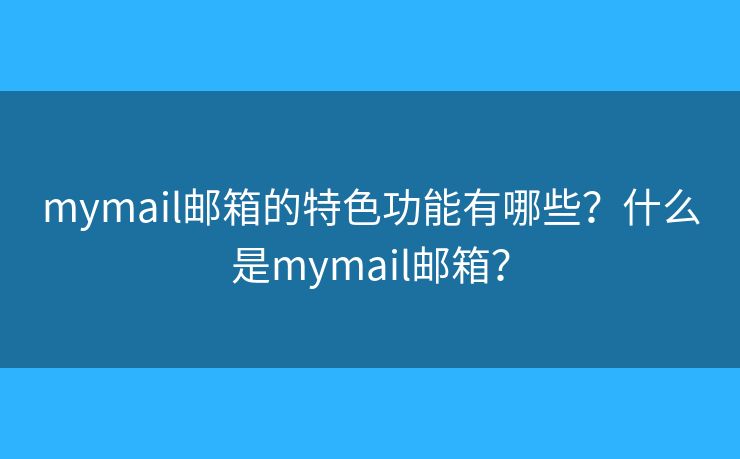 mymail郵箱的特色功能有哪些？什么是mymail郵箱？